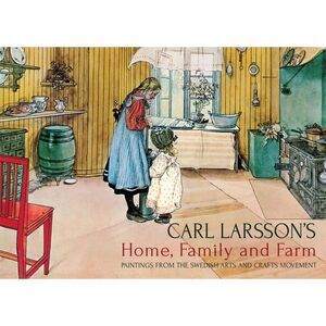 Carl Larsson's Home, Family and Farm: Paintings from the Swedish Arts and Crafts